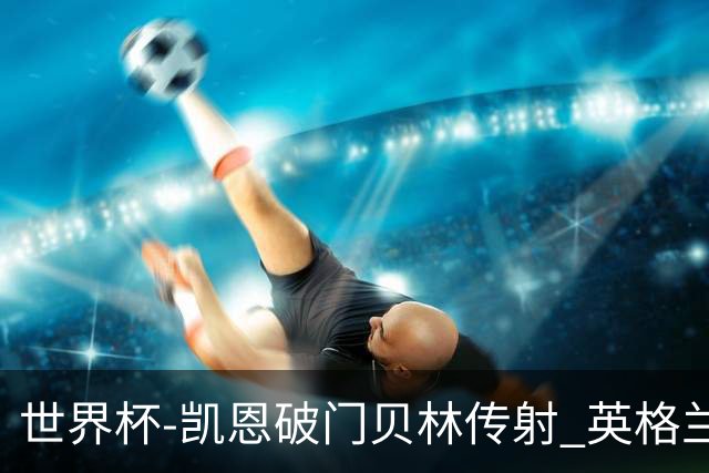 世界杯-凯恩破门贝林传射 英格兰2-0巴拿马小组第一