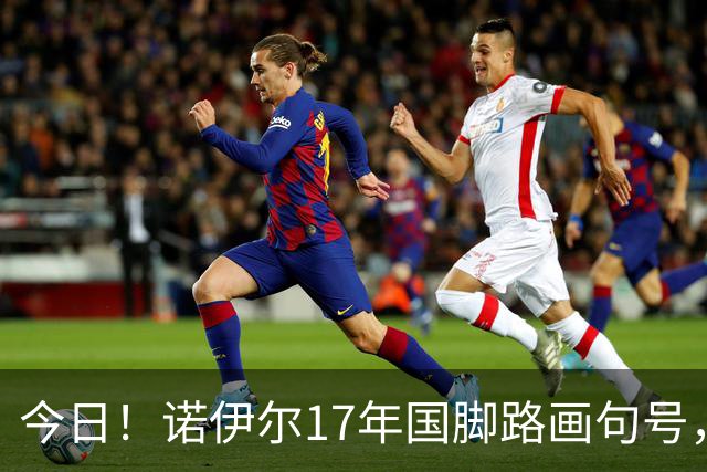 今日！诺伊尔17年国脚路画句号，世界杯点球出局，他说结局痛但绝不后悔