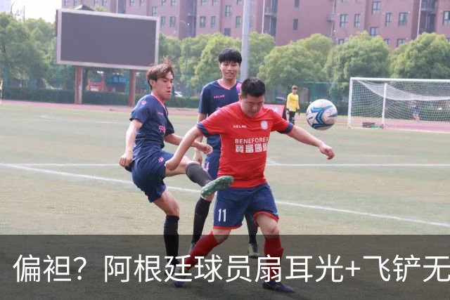 偏袒？阿根廷球员扇耳光+飞铲无牌 罗梅罗疑似连场逃黄