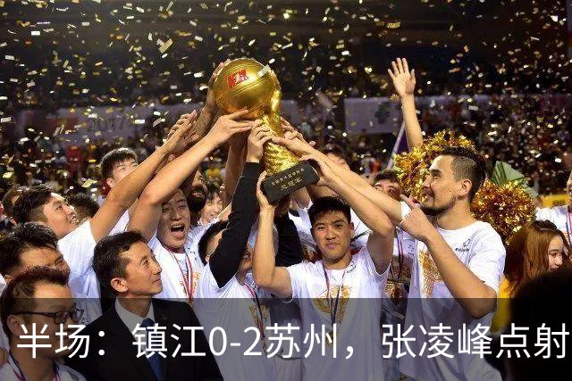 半场：镇江0-2苏州，张凌峰点射，马天宇破门