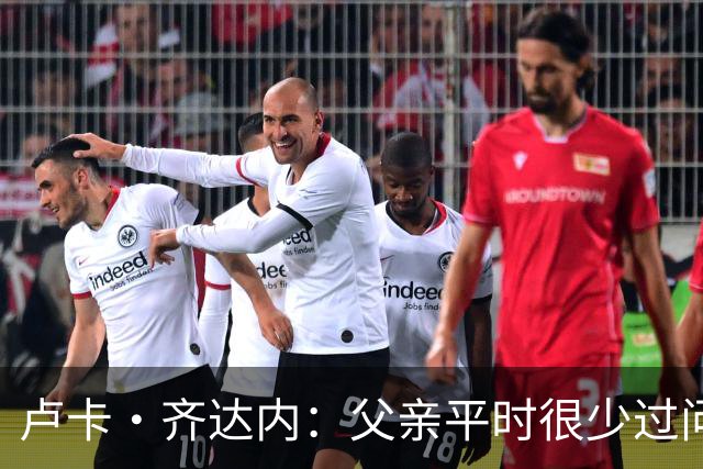 卢卡·齐达内：父亲平时很少过问我的工作 母亲倒会批评我的表现