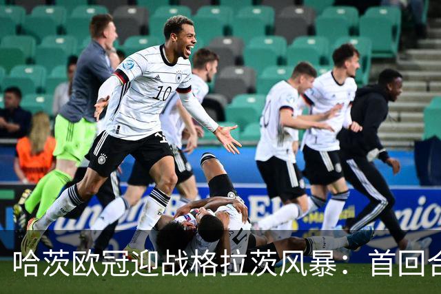 哈茨欧冠迎战格拉茨风暴：首回合四球落后 泰因卡斯尔寻求奇迹
