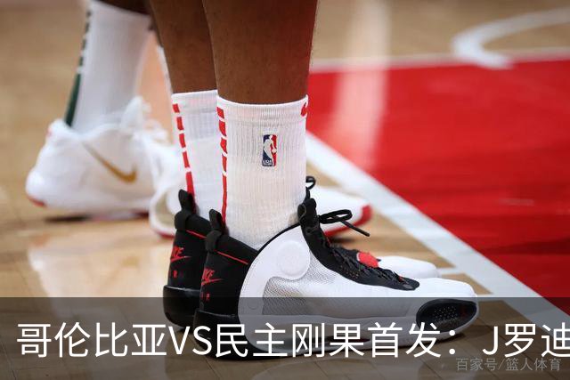 哥伦比亚VS民主刚果首发：J罗迪亚斯先发 巴坎布出战