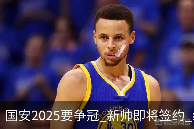 国安2025要争冠 新帅即将签约 续约+引援在路上