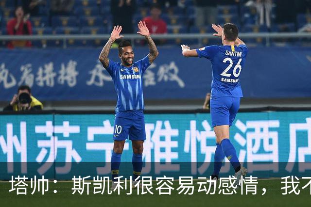 塔帅：斯凯利很容易动感情，我不想谈论任何转会传闻
