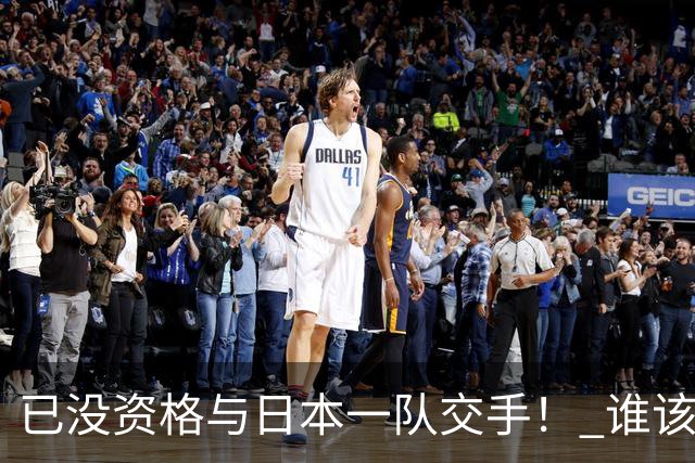 已没资格与日本一队交手！ 谁该为中国男篮买单？