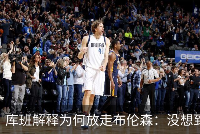 库班解释为何放走布伦森：没想到他能打出现在的表现