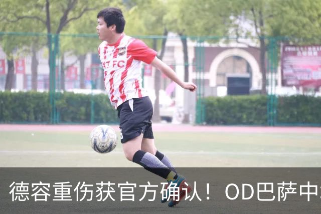 德容重伤获官方确认！OD巴萨中场核心韧带撕裂，预计将缺席数月