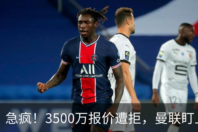 急疯！3500万报价遭拒，曼联盯上21岁神锋，锋线重建暗藏巨大变数