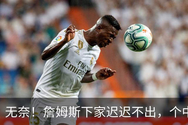 无奈！詹姆斯下家迟迟不出，个中原因令人心酸