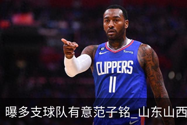 曝多支球队有意范子铭 山东山西希望与北京队谈判