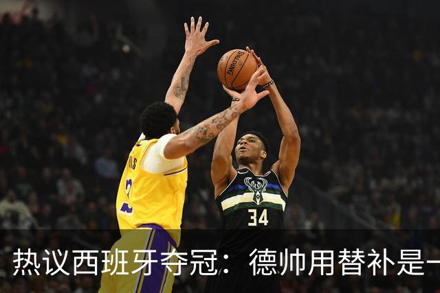 热议西班牙夺冠：德帅用替补是一绝，控球是最好的防守