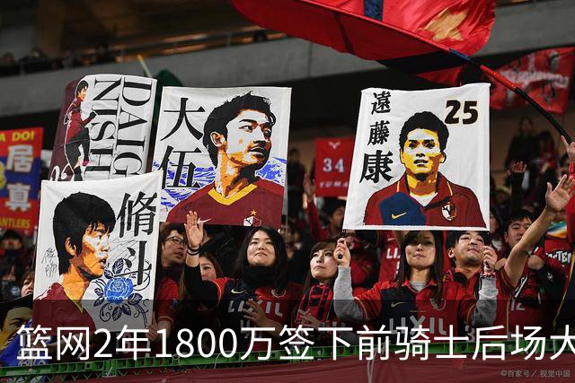 篮网2年1800万签下前骑士后场大闸，这应该是稳赚不赔的交易？