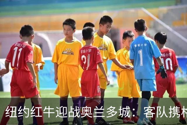 纽约红牛迎战奥兰多城：客队携格列兹曼效应冲击三连胜