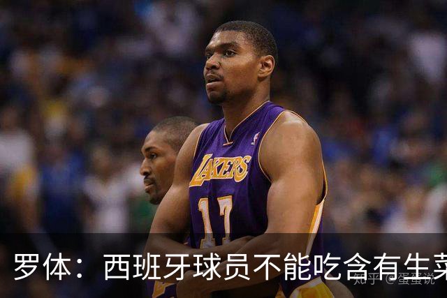 罗体：西班牙球员不能吃含有生菜、黄瓜或洋葱的生蔬菜沙拉