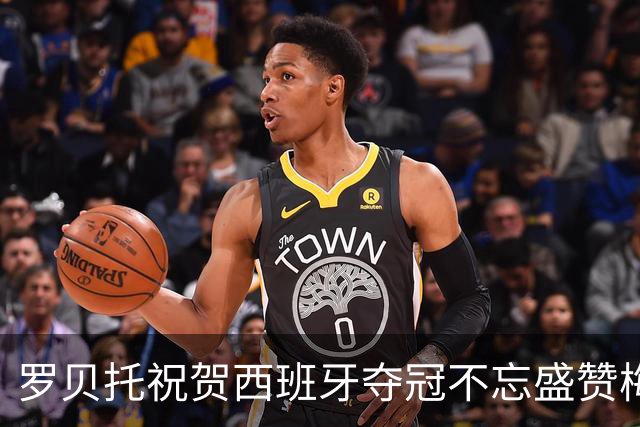 罗贝托祝贺西班牙夺冠不忘盛赞梅西：史上最佳的GOAT！