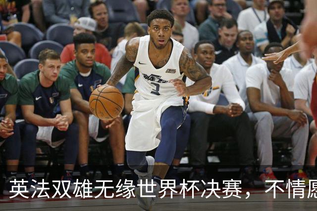 英法双雄无缘世界杯决赛，不情愿出战季军赛，但依旧全力征战