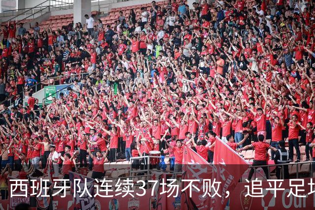 西班牙队连续37场不败，追平足坛国家队最长不败纪录，上次输球还是两年多以前