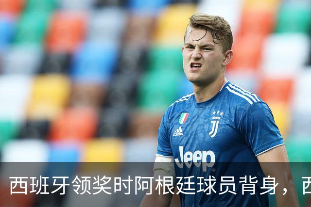 西班牙领奖时阿根廷球员背身，西媒炮轰：输不起！