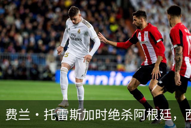 费兰·托雷斯加时绝杀阿根廷，西班牙夺第二座世界杯 这一幕像极了16年前的伊涅斯塔