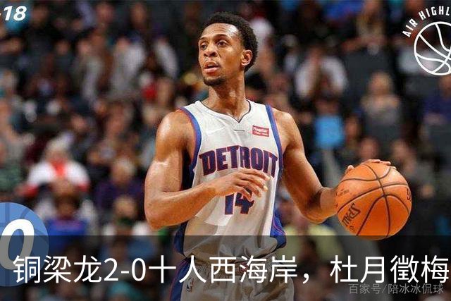 铜梁龙2-0十人西海岸，杜月徵梅开二度，丁海峰染红