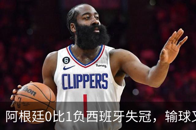 阿根廷0比1负西班牙失冠，输球又输人全队仅梅西配得上尊重