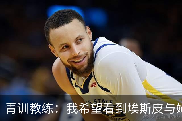 青训教练：我希望看到埃斯皮与姆巴佩组双前锋 他的球风像伊布