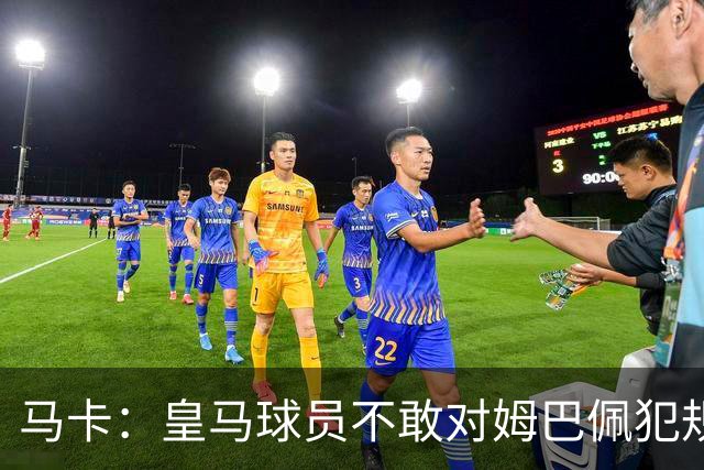 马卡：皇马球员不敢对姆巴佩犯规 只一人敢挑战他