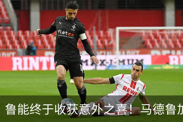 鲁能终于收获意外之喜！马德鲁加火线复出，让球队腰杆子硬起来了