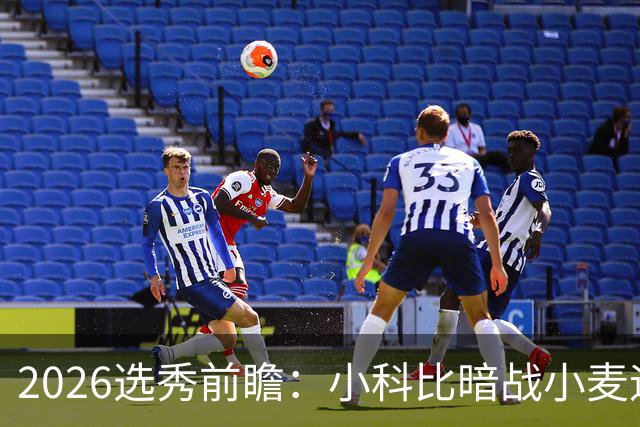 2026选秀前瞻：小科比暗战小麦迪 状元三选一？