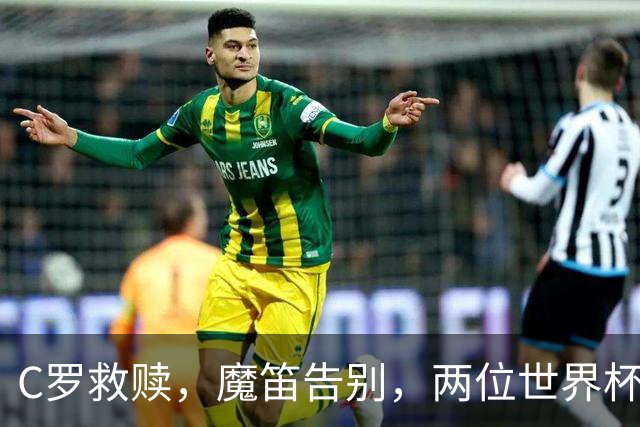 C罗救赎，魔笛告别，两位世界杯传奇终章交错