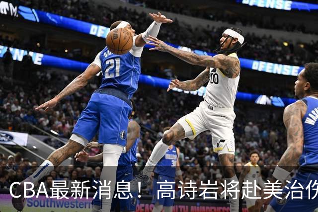 CBA最新消息！高诗岩将赴美治伤，胡明轩重返国家队，北控官宣新教练组