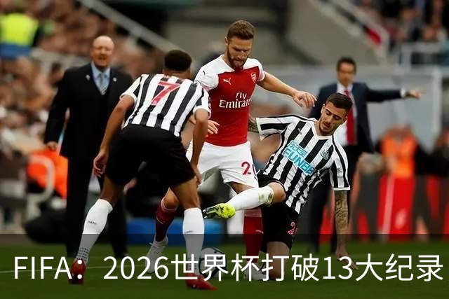 FIFA：2026世界杯打破13大纪录，梅西3项，1项曾被甲A外援霸榜24年
